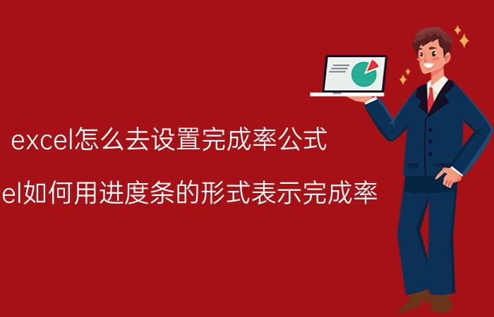 excel怎么去设置完成率公式 Excel如何用进度条的形式表示完成率？